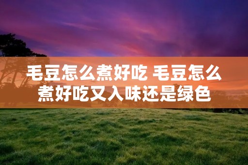 毛豆怎么煮好吃 毛豆怎么煮好吃又入味还是绿色