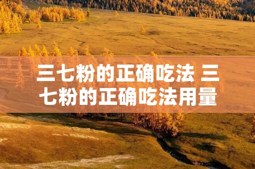 三七粉的正确吃法 三七粉的正确吃法用量