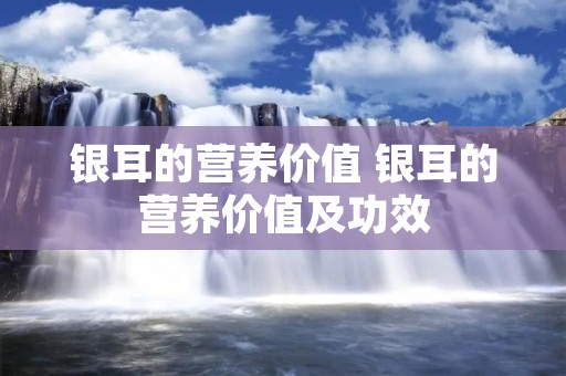 银耳的营养价值 银耳的营养价值及功效