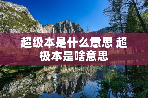 超级本是什么意思 超极本是啥意思 超级本是什么意思 超极本是啥意思