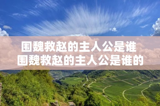 围魏救赵的主人公是谁 围魏救赵的主人公是谁的 答案 围魏救赵的主人公是谁 围魏救赵的主人公是谁的 答案