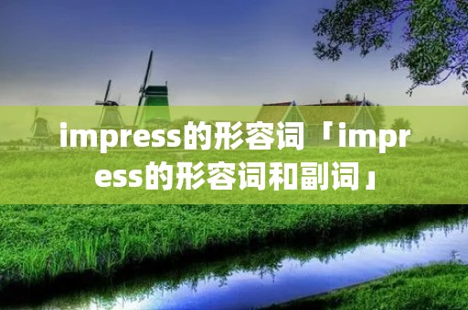 impress的形容词「impress的形容词和副词」 impress的形容词「impress的形容词和副词」