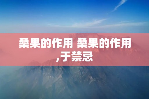 桑果的作用 桑果的作用,于禁忌