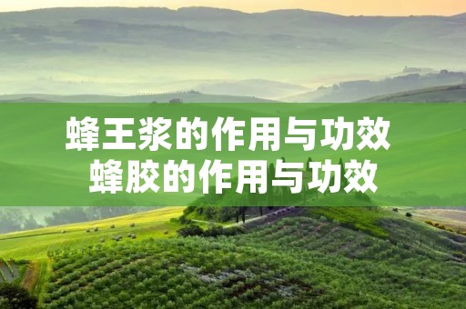 蜂王浆的作用与功效 蜂胶的作用与功效
