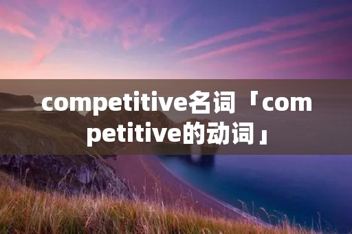 competitive名词「competitive的动词」