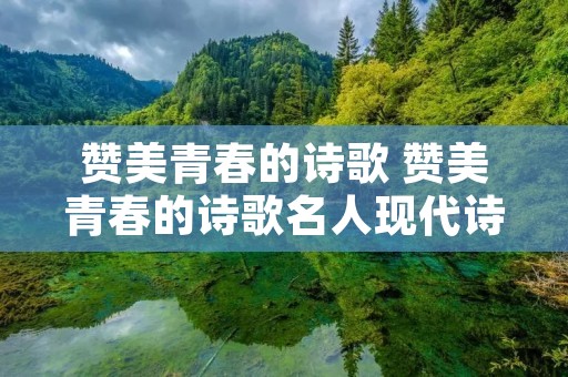 赞美青春的诗歌 赞美青春的诗歌名人现代诗