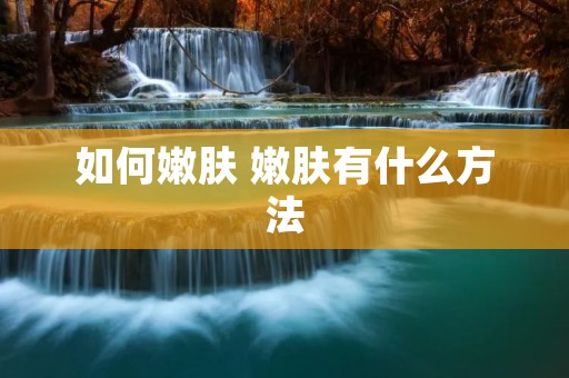 如何嫩肤 嫩肤有什么方法