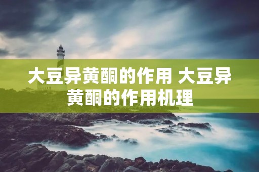 大豆异黄酮的作用 大豆异黄酮的作用机理
