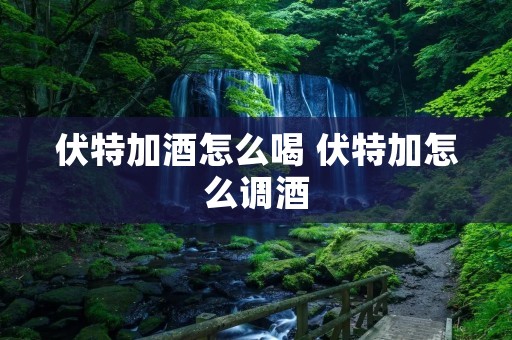 伏特加酒怎么喝 伏特加怎么调酒
