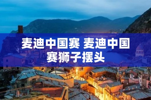 麦迪中国赛 麦迪中国赛狮子摆头