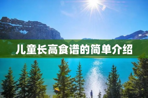 儿童长高食谱的简单介绍 儿童长高食谱的简单介绍