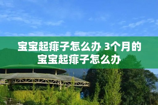 宝宝起痱子怎么办 3个月的宝宝起痱子怎么办 宝宝起痱子怎么办 3个月的宝宝起痱子怎么办