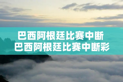 巴西阿根廷比赛中断 巴西阿根廷比赛中断彩票怎么算