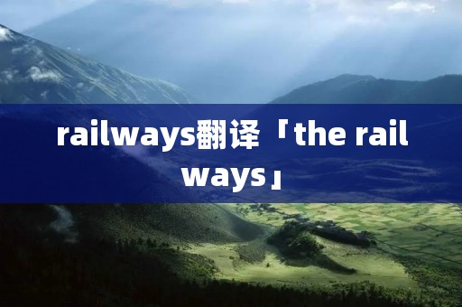 railways翻译「the railways」 railways翻译「the railways」
