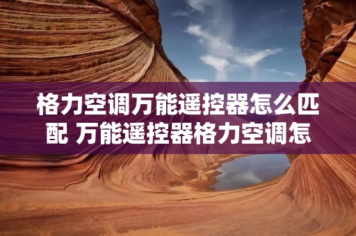 格力空调万能遥控器怎么匹配 万能遥控器格力空调怎么能快速匹配