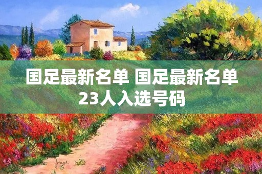 国足最新名单 国足最新名单23人入选号码
