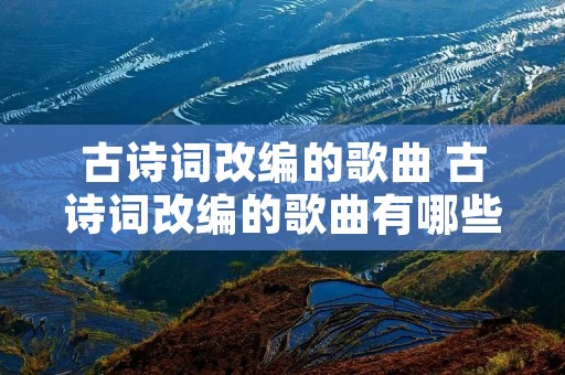 古诗词改编的歌曲 古诗词改编的歌曲有哪些小学
