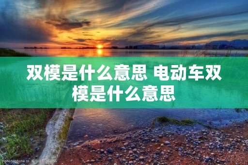 双模是什么意思 电动车双模是什么意思