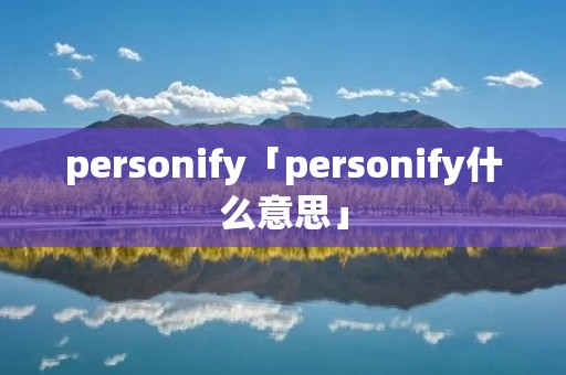 personify「personify什么意思」 personify「personify什么意思」
