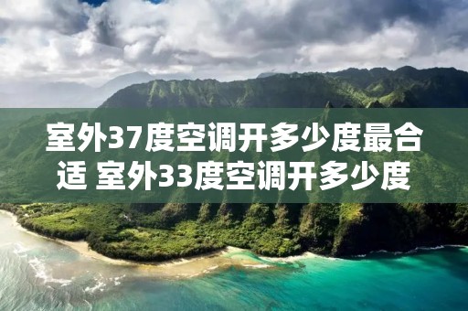室外37度空调开多少度最合适 室外33度空调开多少度合适