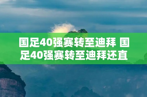 国足40强赛转至迪拜 国足40强赛转至迪拜还直播嘛