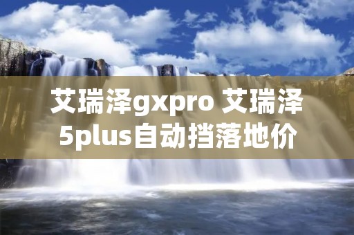 艾瑞泽gxpro 艾瑞泽5plus自动挡落地价