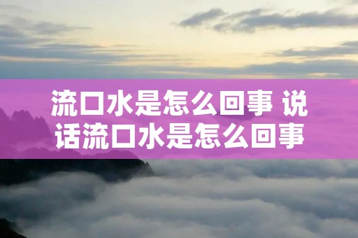 流口水是怎么回事 说话流口水是怎么回事 流口水是怎么回事 说话流口水是怎么回事
