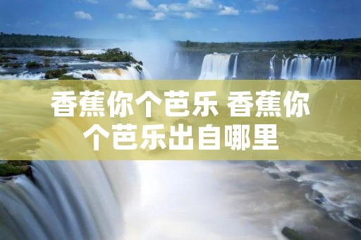 香蕉你个芭乐 香蕉你个芭乐出自哪里