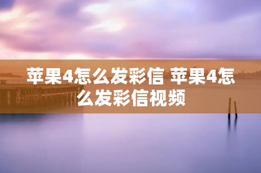 苹果4怎么发彩信 苹果4怎么发彩信视频