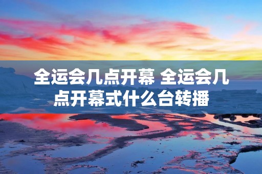 全运会几点开幕 全运会几点开幕式什么台转播