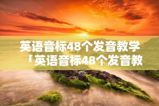 英语音标48个发音教学「英语音标48个发音教学视频谐音」 英语音标48个发音教学「英语音标48个发音教学视频谐音」