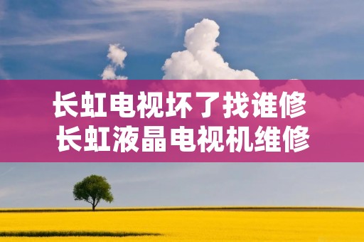 长虹电视坏了找谁修 长虹液晶电视机维修