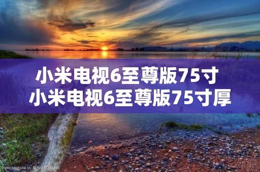 小米电视6至尊版75寸 小米电视6至尊版75寸厚度