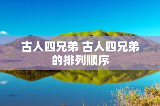 古人四兄弟 古人四兄弟的排列顺序