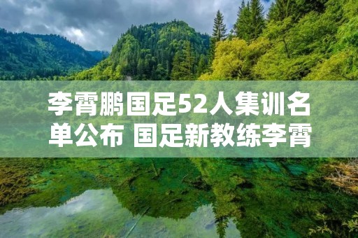 李霄鹏国足52人集训名单公布 国足新教练李霄鹏