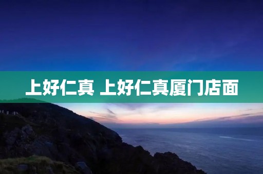 上好仁真 上好仁真厦门店面