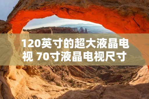 120英寸的超大液晶电视 70寸液晶电视尺寸