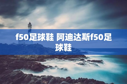 f50足球鞋 阿迪达斯f50足球鞋