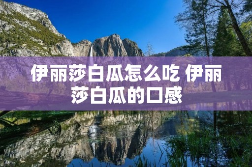 伊丽莎白瓜怎么吃 伊丽莎白瓜的口感