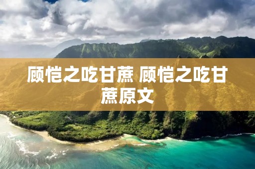 顾恺之吃甘蔗 顾恺之吃甘蔗原文