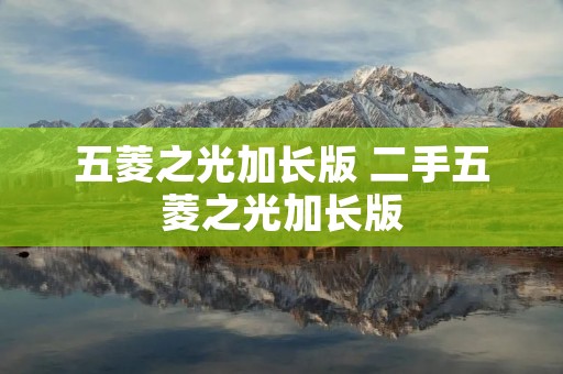 五菱之光加长版 二手五菱之光加长版 五菱之光加长版 二手五菱之光加长版