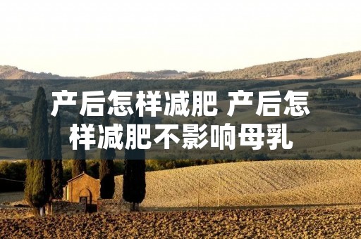 产后怎样减肥 产后怎样减肥不影响母乳