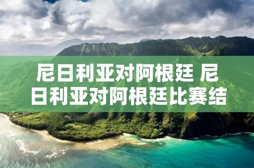 尼日利亚对阿根廷 尼日利亚对阿根廷比赛结果