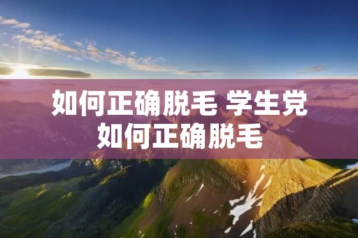 如何正确脱毛 学生党如何正确脱毛