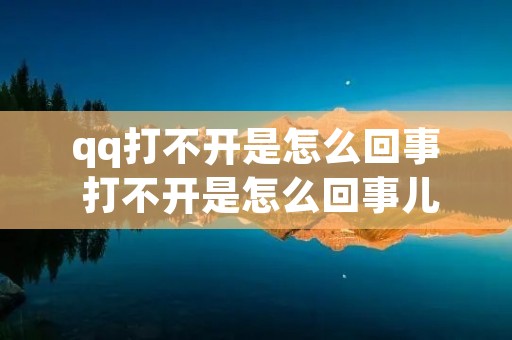 qq打不开是怎么回事 打不开是怎么回事儿