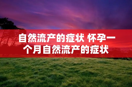 自然流产的症状 怀孕一个月自然流产的症状