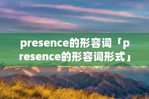 presence的形容词「presence的形容词形式」