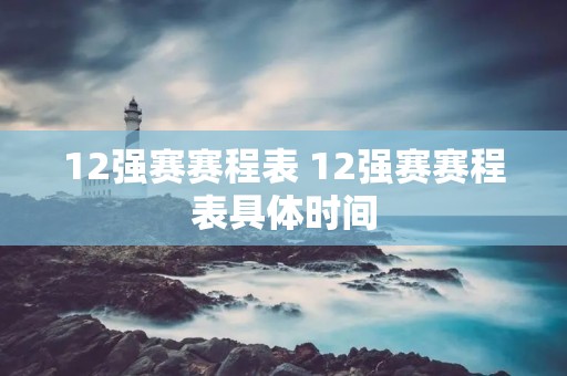 12强赛赛程表 12强赛赛程表具体时间