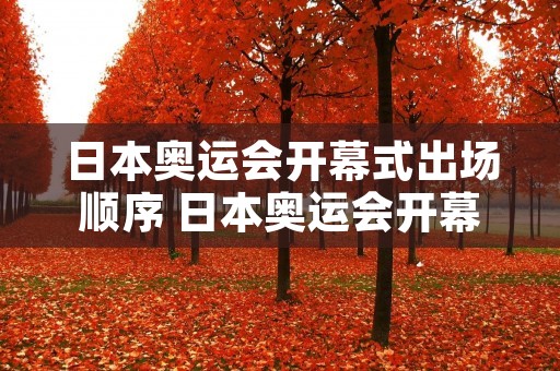 日本奥运会开幕式出场顺序 日本奥运会开幕式出场顺序表