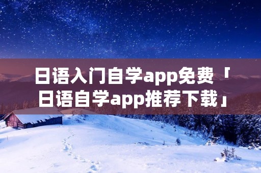 日语入门自学app免费「日语自学app推荐下载」 日语入门自学app免费「日语自学app推荐下载」